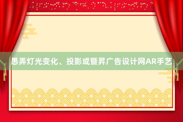 愚弄灯光变化、投影或暨昇广告设计网AR手艺