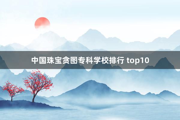 中国珠宝贪图专科学校排行 top10