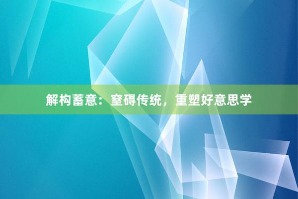 解构蓄意：窒碍传统，重塑好意思学