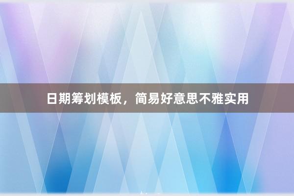 日期筹划模板，简易好意思不雅实用