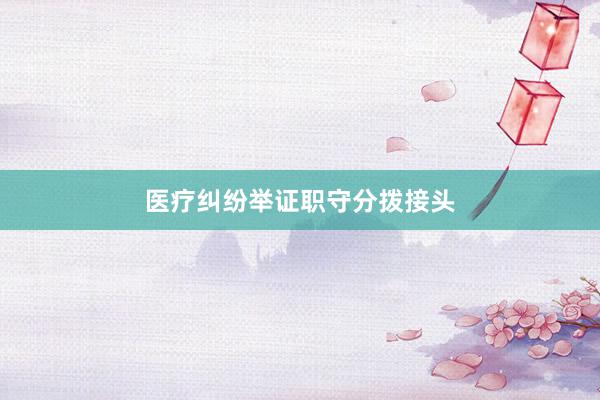 医疗纠纷举证职守分拨接头